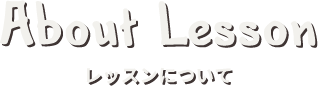 About Lesson レッスンについて